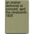 An Oration Delivered At Concord, April The Nineteenth, 1825
