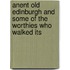 Anent Old Edinburgh and Some of the Worthies Who Walked Its