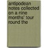 Antipodean Notes Collected on a Nine Months' Tour Round the