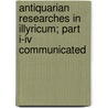 Antiquarian Researches In Illyricum; Part I-iv Communicated door Sir Arthur Evans