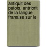 Antiquit Des Patois, Antriorit de La Langue Franaise Sur Le door Bernard Adolphe Granier De Cassagnac
