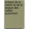 Antiquit de La Nation Et de La Langue Des Celtes, Autrement by Paul Pezron