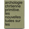 Archologie Chrtienne Primitive. Les Nouvelles Tudes Sur Les door Pierre Philippe a.P. Desbassayns