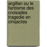 Argillan Ou Le Fantisme Des Croisades Tragedie En Cinqactes door Par M. Fontaine