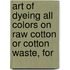 Art of Dyeing All Colors On Raw Cotton Or Cotton Waste, for