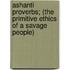 Ashanti Proverbs; (The Primitive Ethics Of A Savage People)