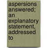Aspersions Answered; An Explanatory Statement, Addressed to by William Hone
