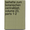 Beihefte Zum Botanischen Centralblatt, Volume 23, Parts 1-2 by Unknown
