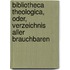 Bibliotheca Theologica, Oder, Verzeichnis Aller Brauchbaren