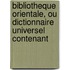 Bibliotheque Orientale, Ou Dictionnaire Universel Contenant