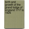 Birth And Growth Of The Grand Lodge Of England 1717 To 1926 by Gilbert W. Daynes