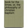 Book For The Times; Or, The Philosophy Of Christian Baptism door Hiram Gillmore