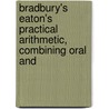 Bradbury's Eaton's Practical Arithmetic, Combining Oral and by William Frothingham Bradbury