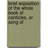 Brief Exposition of the Whole Book of Canticles, or Song of by John Cotton