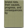 Bristol Riots, Their Causes, Progress, and Consequences. by door John Eagles