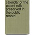 Calendar of the Patent Rolls Preserved in the Public Record