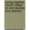 Caring Together Hsc33: Reflect On And Develop Your Practice by Di West