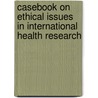 Casebook on Ethical Issues in International Health Research door World Health Organisation