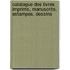 Catalogue Des Livres Imprims, Manuscrits, Estampes, Dessins