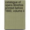 Catalogue Of Opera Librettos Printed Before 1800, Volume Ii by Oscar George Theodore Sonneck