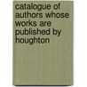 Catalogue of Authors Whose Works Are Published by Houghton door Company Houghton Miffli