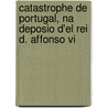 Catastrophe De Portugal, Na Deposio D'el Rei D. Affonso Vi door Fernando Corra De La Cerda