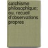 Catchisme Philosophique; Ou, Recueil D'Observations Propres