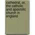 Cathedral, Or, the Catholic and Apostolic Church in England