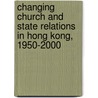 Changing Church and State Relations in Hong Kong, 1950-2000 door Shun-hing Chan