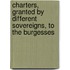 Charters, Granted by Different Sovereigns, to the Burgesses
