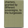 Charters, Granted by Different Sovereigns, to the Burgesses door John Lindgard