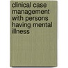 Clinical Case Management with Persons Having Mental Illness by Patrick C. Walsh