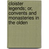 Cloister Legends; Or, Convents and Monasteries in the Olden by Cloister Legends