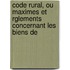 Code Rural, Ou Maximes Et Rglements Concernant Les Biens de