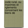 Code Rural, Ou Maximes Et Rglements Concernant Les Biens de door Antoine Gaspard Boucher D'Argis