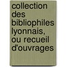 Collection Des Bibliophiles Lyonnais, Ou Recueil D'Ouvrages by Bibliophiles Lyonnais