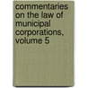 Commentaries On The Law Of Municipal Corporations, Volume 5 door John Forrest Dillon