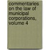 Commentaries on the Law of Municipal Corporations, Volume 4
