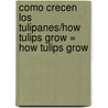 Como Crecen los Tulipanes/How Tulips Grow = How Tulips Grow by Joanne Mattern