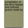 Compilation of the Ferry Leases and Railroad Grants Made by by New York