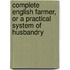 Complete English Farmer, or a Practical System of Husbandry