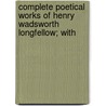 Complete Poetical Works of Henry Wadsworth Longfellow; With door Henry Wardsworth Longfellow