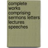 Complete Works Comprising Sermons Letters Lectures Speeches door Professor John Hughes