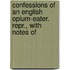 Confessions of an English Opium-Eater. Repr., with Notes of