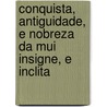 Conquista, Antiguidade, E Nobreza Da Mui Insigne, E Inclita by António Coelho Gasco