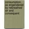 Consumption, as Engendered by Rebreathed Air and Consequent by Henry Maccormac