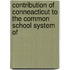 Contribution of Conneacticut to the Common School System of