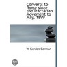 Converts To Rome Since The Tractarian Movement To May, 1899 by W. Gordon Gorman