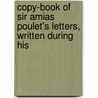 Copy-Book of Sir Amias Poulet's Letters, Written During His door Amias Poulet