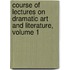 Course of Lectures on Dramatic Art and Literature, Volume 1